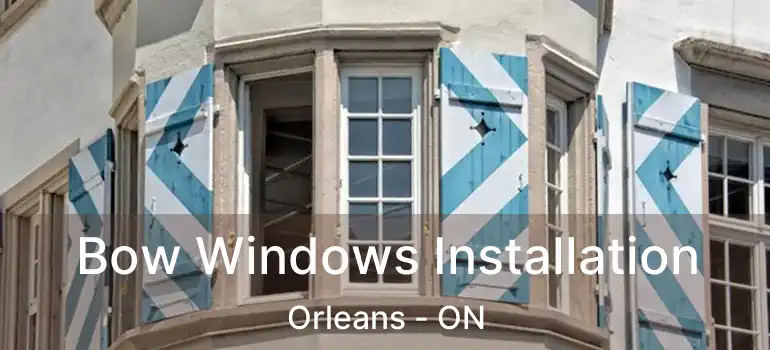  Bow Windows Installation Orleans - ON