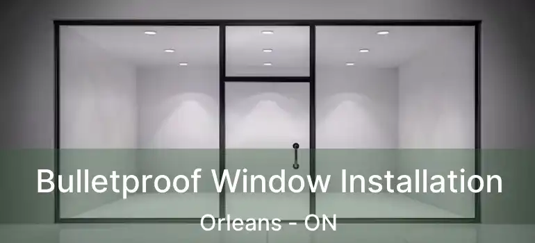 Bulletproof Window Installation Orleans - ON