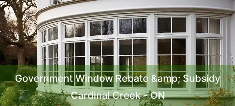  Government Window Rebate & Subsidy Cardinal Creek - ON