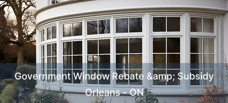  Government Window Rebate & Subsidy Orleans - ON