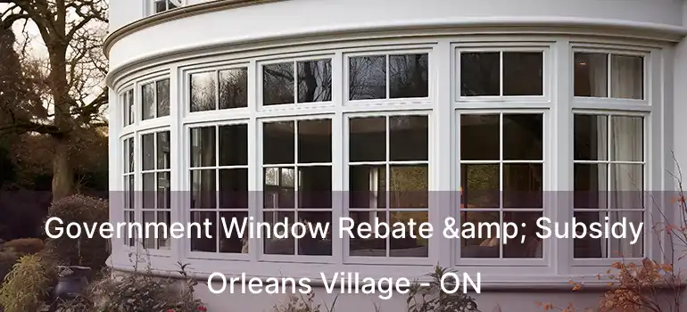  Government Window Rebate & Subsidy Orleans Village - ON
