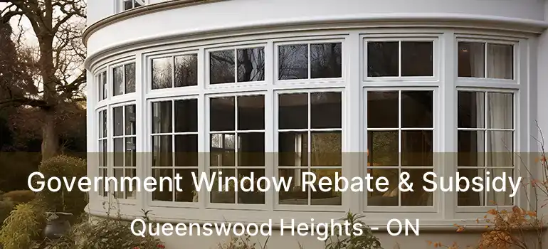  Government Window Rebate & Subsidy Queenswood Heights - ON