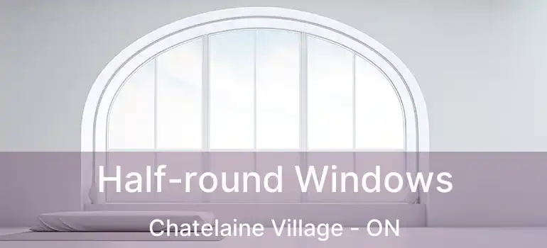  Half-round Windows Chatelaine Village - ON