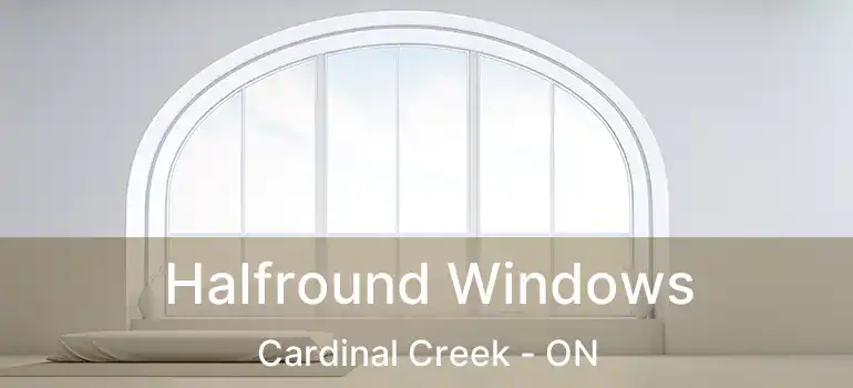  Halfround Windows Cardinal Creek - ON