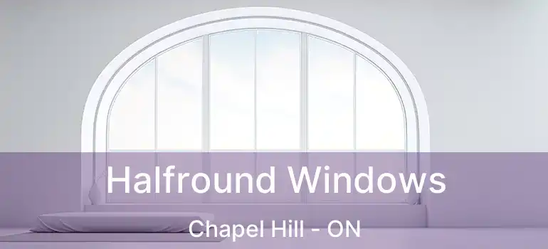  Halfround Windows Chapel Hill - ON