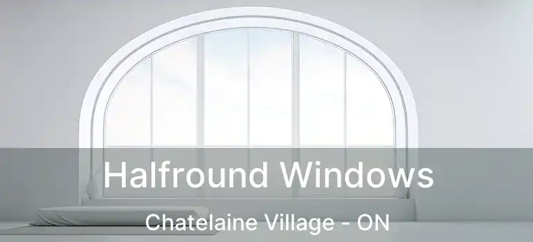  Halfround Windows Chatelaine Village - ON