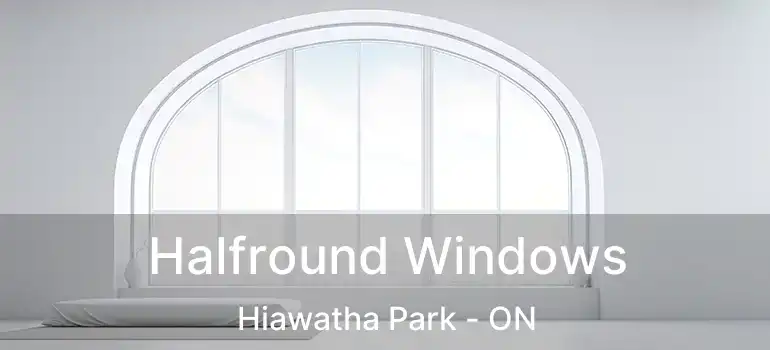  Halfround Windows Hiawatha Park - ON