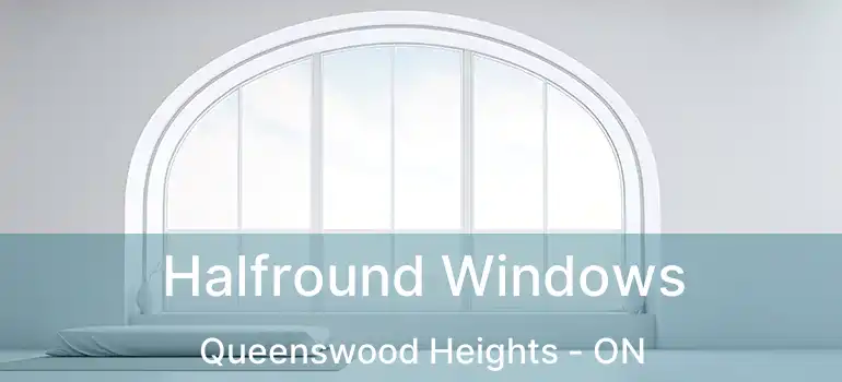  Halfround Windows Queenswood Heights - ON