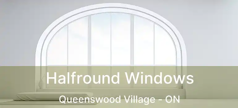  Halfround Windows Queenswood Village - ON