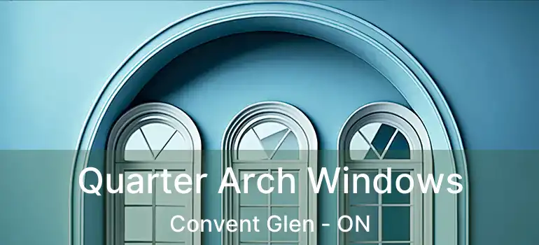  Quarter Arch Windows Convent Glen - ON