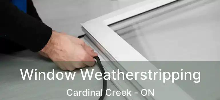  Window Weatherstripping Cardinal Creek - ON
