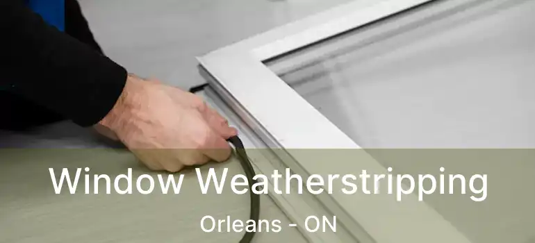  Window Weatherstripping Orleans - ON